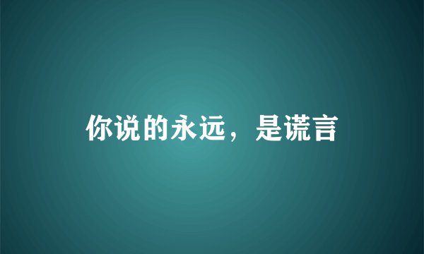 你说的永远，是谎言