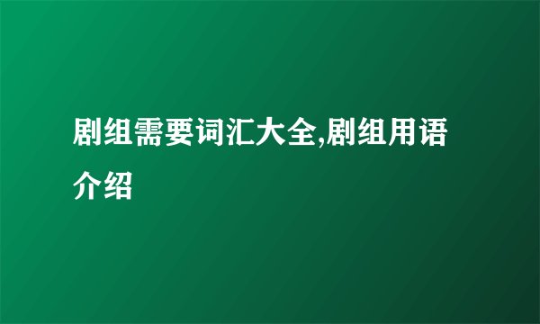 剧组需要词汇大全,剧组用语介绍