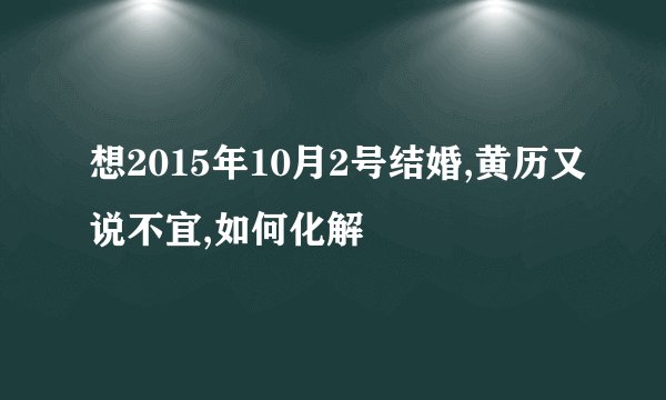想2015年10月2号结婚,黄历又说不宜,如何化解