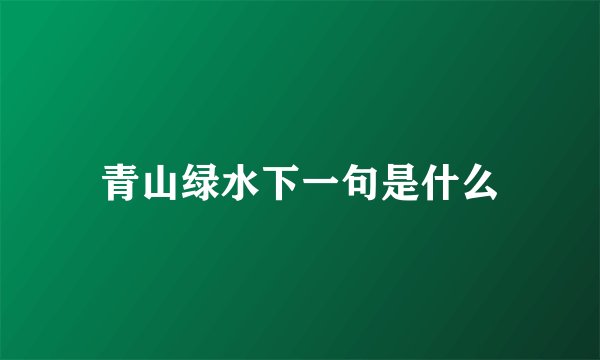 青山绿水下一句是什么