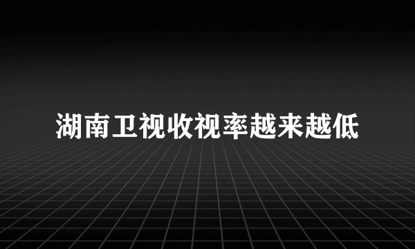 湖南卫视收视率越来越低