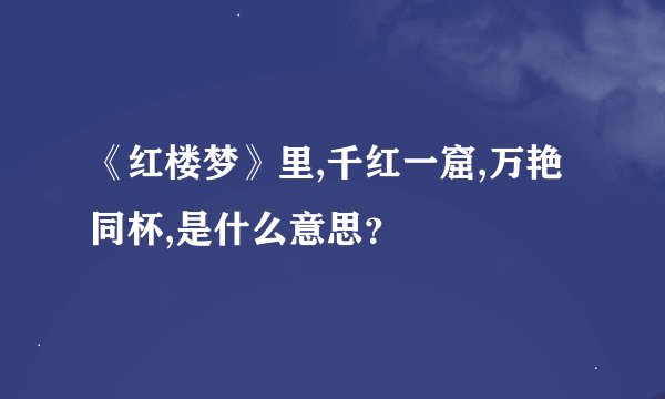 《红楼梦》里,千红一窟,万艳同杯,是什么意思？