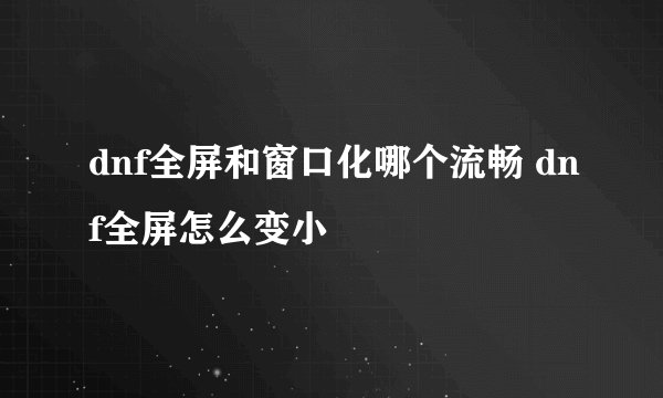 dnf全屏和窗口化哪个流畅 dnf全屏怎么变小