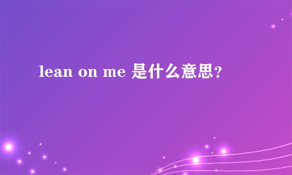 lean on me 是什么意思？
