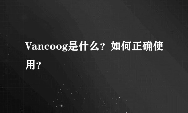 Vancoog是什么？如何正确使用？