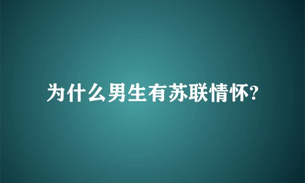 为什么男生有苏联情怀?