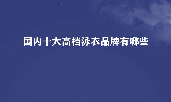 国内十大高档泳衣品牌有哪些
