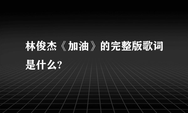 林俊杰《加油》的完整版歌词是什么?