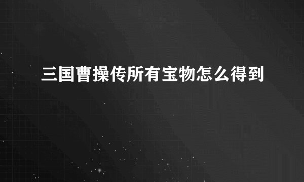 三国曹操传所有宝物怎么得到