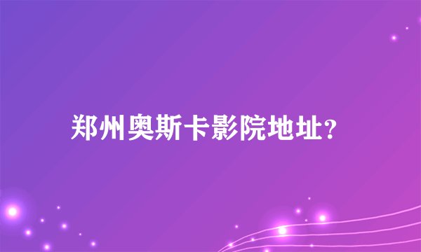 郑州奥斯卡影院地址？