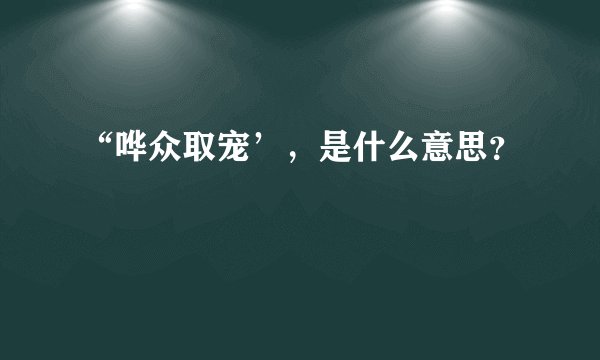 “哗众取宠’，是什么意思？