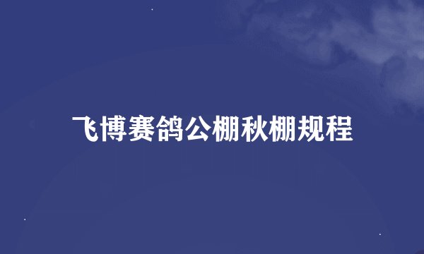 飞博赛鸽公棚秋棚规程