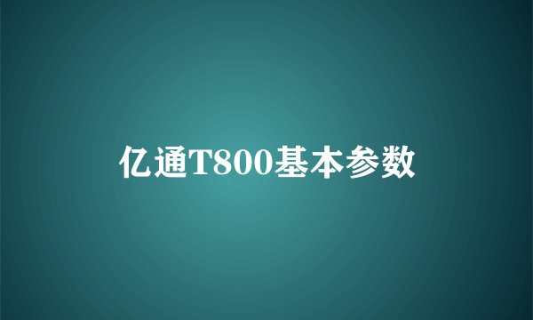 亿通T800基本参数