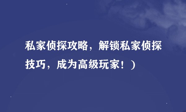 私家侦探攻略，解锁私家侦探技巧，成为高级玩家！)