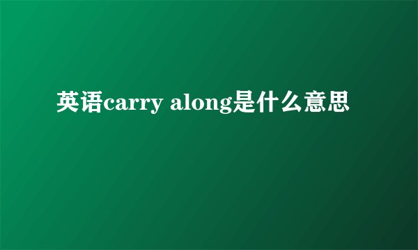 英语carry along是什么意思