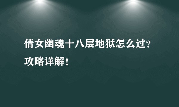 倩女幽魂十八层地狱怎么过？攻略详解！