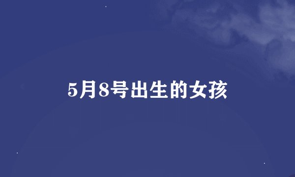5月8号出生的女孩