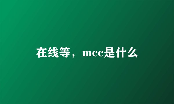 在线等,mcc是什么