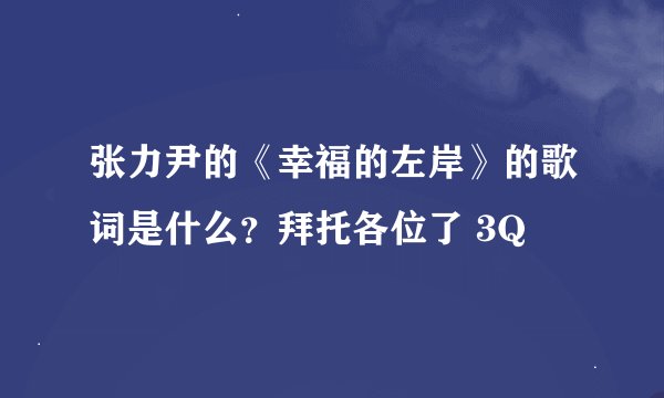 张力尹的《幸福的左岸》的歌词是什么?拜托各位了 3Q