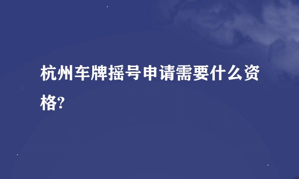 杭州车牌摇号申请需要什么资格?