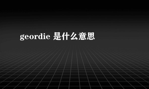 geordie 是什么意思