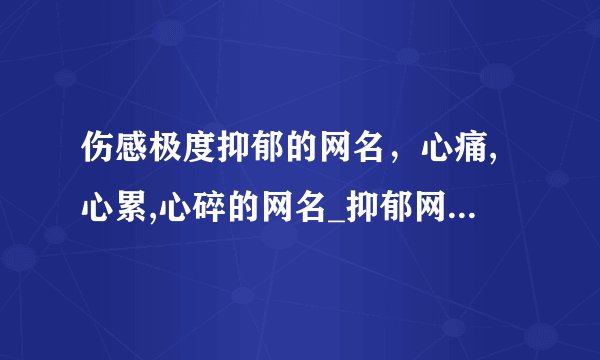 伤感极度抑郁的网名，心痛,心累,心碎的网名_抑郁网名_忧郁的网名
