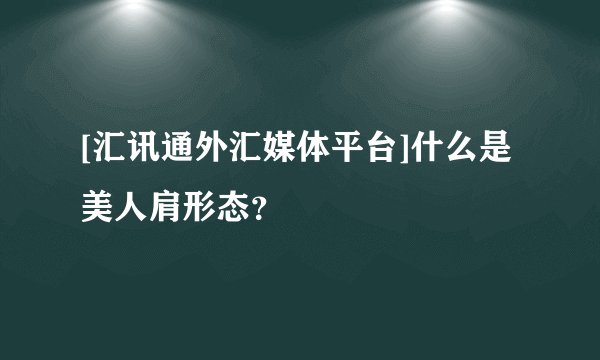 [汇讯通外汇媒体平台]什么是美人肩形态？