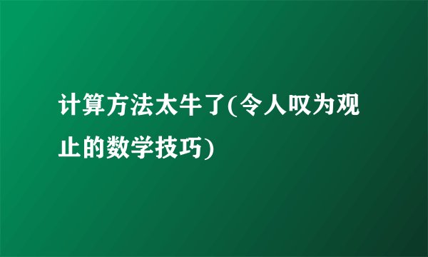 计算方法太牛了(令人叹为观止的数学技巧)