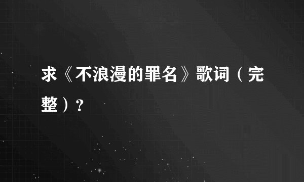 求《不浪漫的罪名》歌词（完整）？