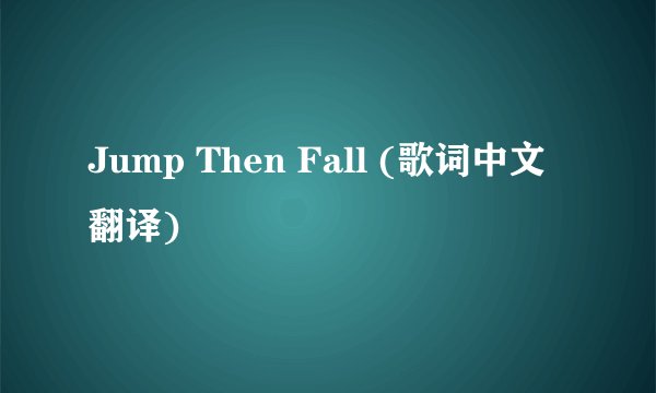 Jump Then Fall (歌词中文翻译)