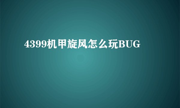 4399机甲旋风怎么玩BUG