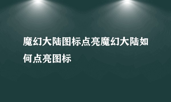魔幻大陆图标点亮魔幻大陆如何点亮图标