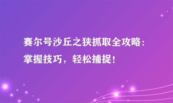 赛尔号沙丘之狭抓取全攻略：掌握技巧，轻松捕捉！