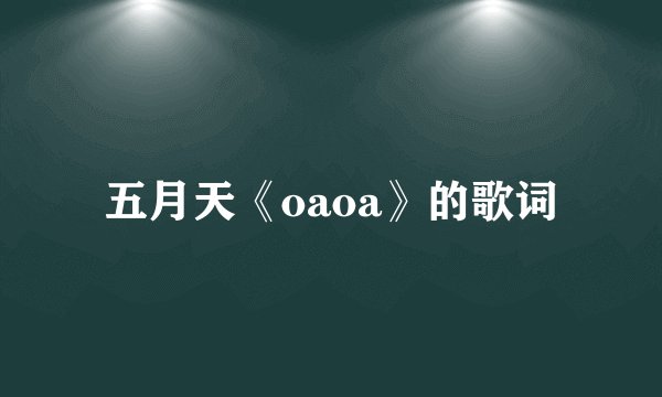 五月天《oaoa》的歌词