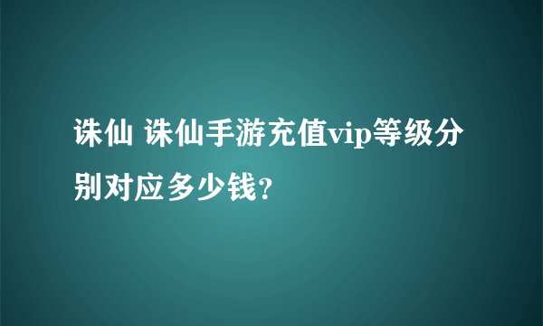诛仙 诛仙手游充值vip等级分别对应多少钱?