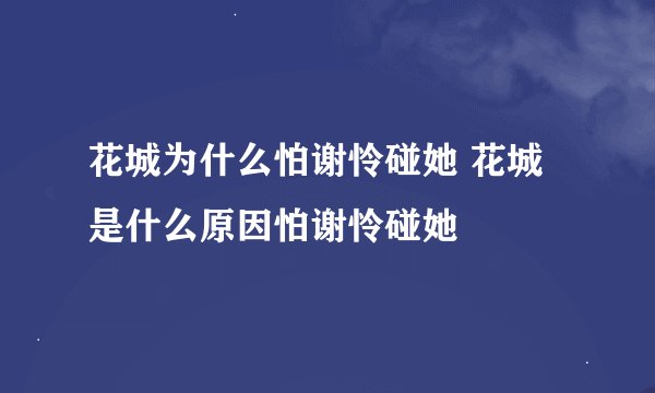 花城为什么怕谢怜碰她 花城是什么原因怕谢怜碰她