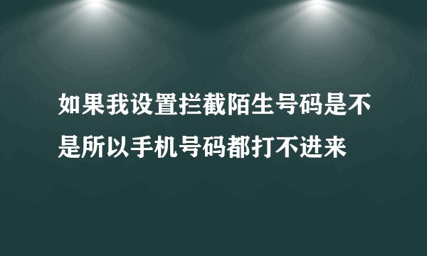 如果我设置拦截陌生号码是不是所以手机号码都打不进来