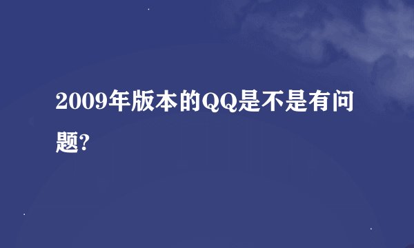 2009年版本的QQ是不是有问题?
