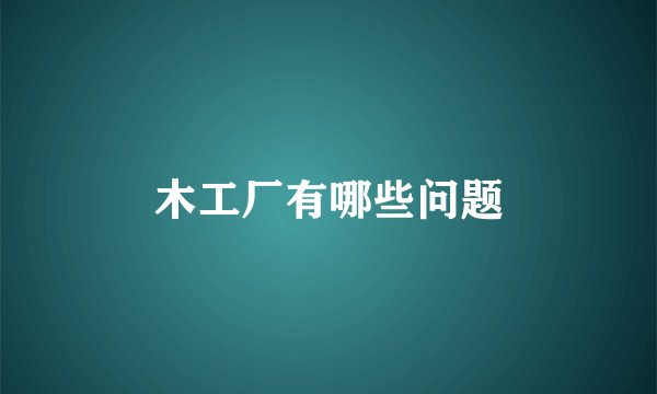 木工厂有哪些问题