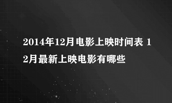 2014年12月电影上映时间表 12月最新上映电影有哪些