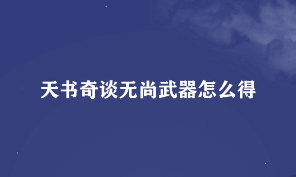 天书奇谈无尚武器怎么得