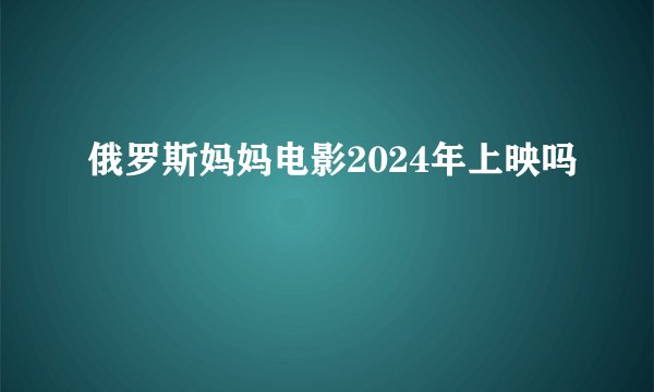 俄罗斯妈妈电影2024年上映吗