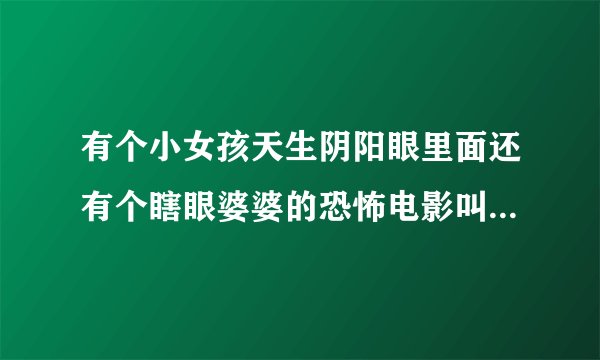 有个小女孩天生阴阳眼里面还有个瞎眼婆婆的恐怖电影叫什么名字？