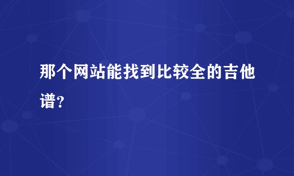 那个网站能找到比较全的吉他谱？