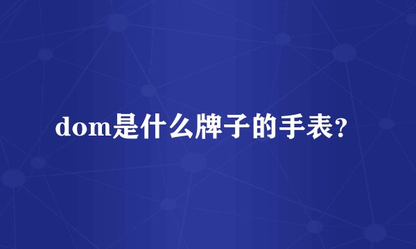 dom是什么牌子的手表?