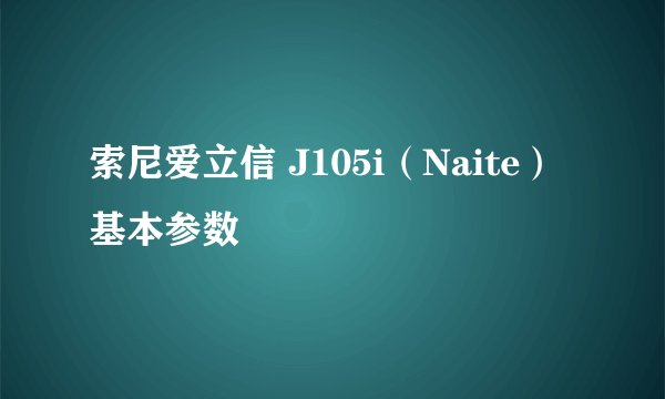 索尼爱立信 J105i（Naite）基本参数