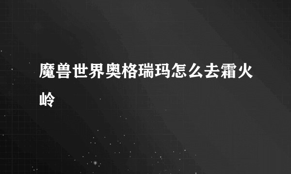 魔兽世界奥格瑞玛怎么去霜火岭