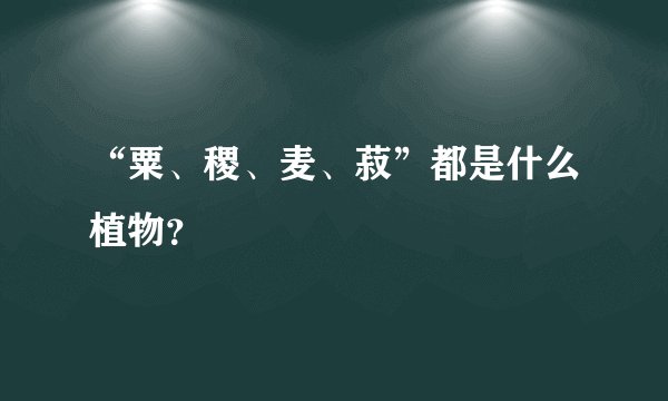 “粟、稷、麦、菽”都是什么植物?