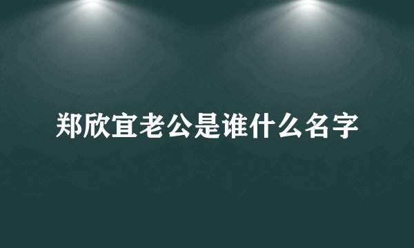 郑欣宜老公是谁什么名字