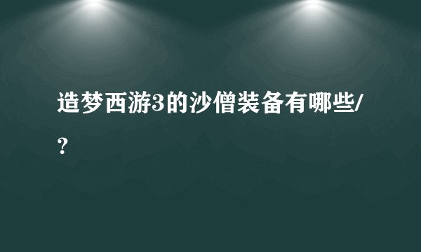 造梦西游3的沙僧装备有哪些/？